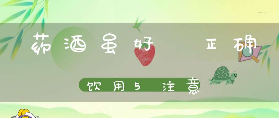 药酒虽好-正确饮用5注意